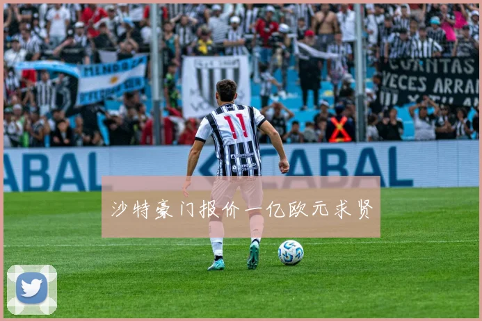 沙特豪门报价一亿欧元求贤