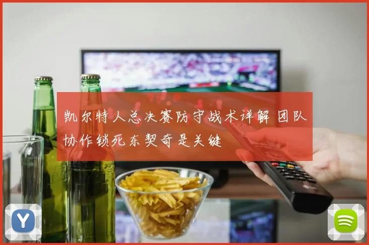 凯尔特人总决赛防守战术详解 团队协作锁死东契奇是关键