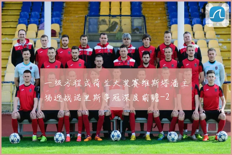 一级方程式荷兰大奖赛维斯塔潘主场迎战诺里斯争冠深度前瞻