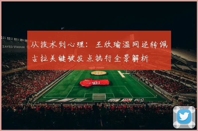从技术到心理：王欣瑜温网逆转佩古拉关键破发点执行全景解析