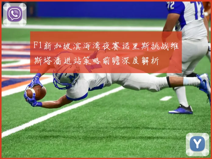 F1新加坡滨海湾夜赛诺里斯挑战维斯塔潘进站策略前瞻深度解析