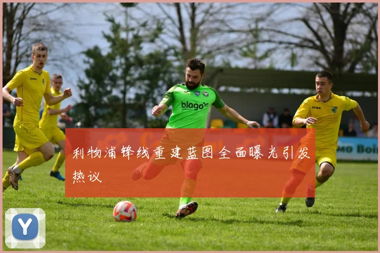 利物浦锋线重建蓝图全面曝光引发热议