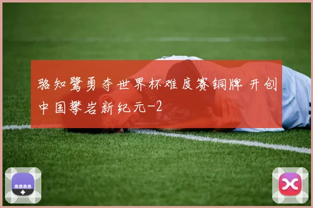 骆知鹭勇夺世界杯难度赛铜牌 开创中国攀岩新纪元