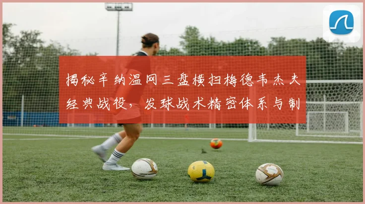 揭秘辛纳温网三盘横扫梅德韦杰夫经典战役,发球战术精密体系与制胜要素全维解析